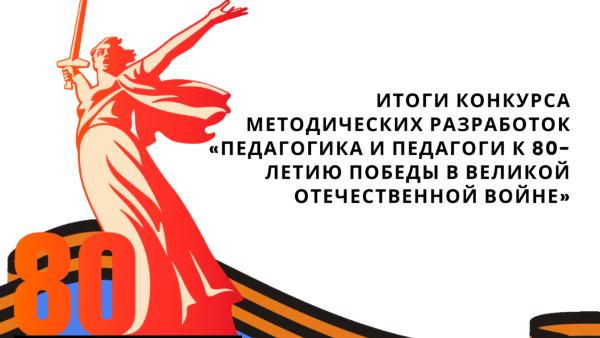 «Педагогика и педагоги к 80-летию Победы в Великой Отечественной войне»: итоги конкурса методических разработок
